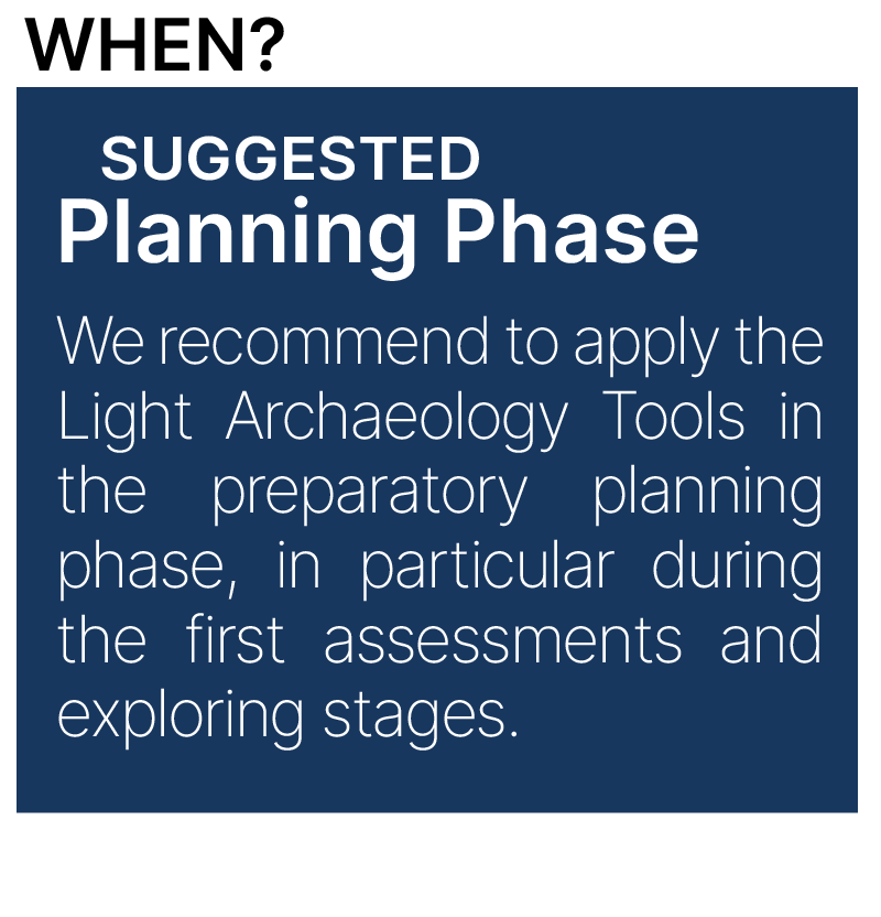We recommend to applly the Light Archaeology Tools in the preparatory planning phase, during the first assessments and exploring stages 